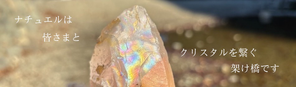 ナチュエルは皆さまとクリスタルをつなぐ架け橋です